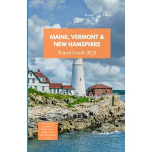 Ashton MAINE, VERMONT & NEW HAMPSHIRE TRAVEL GUIDE 2025: Your Essential Companion to Scenic Drives, Hidden Gems, and Unforgettable Escapes Ashton MAINE, VERMONT & NEW HAMPSHIRE TRAVEL GUIDE 2025: Your Essential Companion to Scenic Drives, Hidden Gems, and Unforgettable Escapes