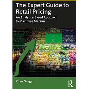 Gange, Kiran The Expert Guide to Retail Pricing: An Analytics-Based Approach to Maximise Margins Gange, Kiran The Expert Guide to Retail Pricing: An Analytics-Based Approach to Maximise Margins