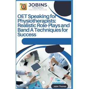 Thomas, Jobin OET Speaking for Physiotherapists: Realistic Role-Plays and Band A Techniques for Success Thomas, Jobin OET Speaking for Physiotherapists: Realistic Role-Plays and Band A Techniques for Success