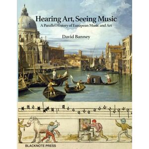 Banney, David Hearing Art, Seeing Music: A Parallel History of European Music and Art Banney, David Hearing Art, Seeing Music: A Parallel History of European Music and Art
