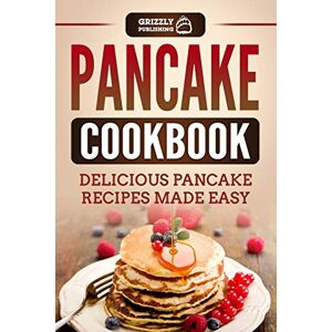 Publishing, Grizzly Pancake Cookbook: Delicious Pancake Recipes Made Easy Publishing, Grizzly Pancake Cookbook: Delicious Pancake Recipes Made Easy