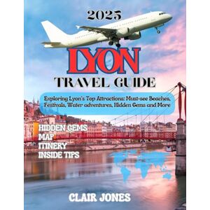 Jones, Clair Lyon Travel Guide 2025: Exploring Lyon’s Top Attractions: Must-see Beaches, Festivals, Water adventures, Hidden Gems and More Jones, Clair Lyon Travel Guide 2025: Exploring Lyon’s Top Attractions: Must-see Beaches, Festivals, Water adventures, Hidden Gems and More