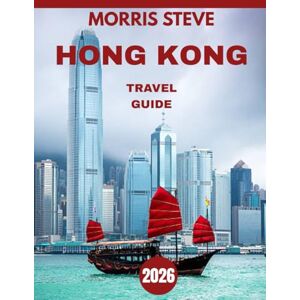 STEVE, MORRIS HONG KONG TRAVEL GUIDE 2026: Beyond the Skyline: A Deep Dive into Hong Kong’s Culture, Nature, and More STEVE, MORRIS HONG KONG TRAVEL GUIDE 2026: Beyond the Skyline: A Deep Dive into Hong Kong’s Culture, Nature, and More