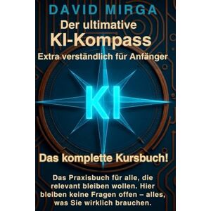 Mirga, David Der ultimative KI-Kompass – Extra verständlich für Anfänger aller Generationen.: Das Praxisbuch für alle, die relevant bleiben wollen. Hier bleiben ... offen – alles, was Sie wirklich brauchen. Mirga, David Der ultimative KI-Kompass – Extra verständlich für Anfänger aller Generationen.: Das Praxisbuch für alle, die relevant bleiben wollen. Hier bleiben ... offen – alles, was Sie wirklich brauchen.