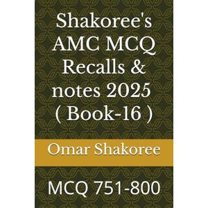 Shakoree, Omar Shakoree's AMC MCQ Recalls & notes 2025 ( Book-16 ): MCQ 751-800 Shakoree, Omar Shakoree's AMC MCQ Recalls & notes 2025 ( Book-16 ): MCQ 751-800