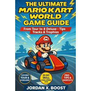 Boost, Jordan X. THE ULTIMATE MARIO KART WORLD GAME GUIDE: From Tour to 8 Deluxe – Tips, Tracks & Trophies Boost, Jordan X. THE ULTIMATE MARIO KART WORLD GAME GUIDE: From Tour to 8 Deluxe – Tips, Tracks & Trophies