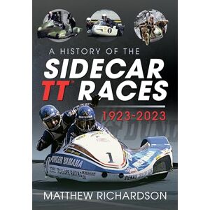 Richardson, Matthew A History of the Sidecar TT Races, 1923-2023 Richardson, Matthew A History of the Sidecar TT Races, 1923-2023