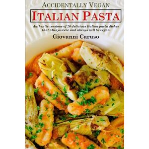 Caruso, Giovanni Accidentally Vegan Italian Pasta: Authentic versions of 26 delicious Italian pasta dishes that always were and always will be vegan Caruso, Giovanni Accidentally Vegan Italian Pasta: Authentic versions of 26 delicious Italian pasta dishes that always were and always will be vegan