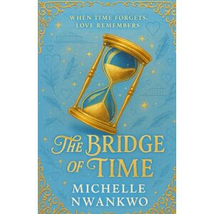 Nwankwo, Michelle Ifeadikachukwu The Bridge Of Time: When Time Forgets, Love Remembers (The Bridge Chronicles) Nwankwo, Michelle Ifeadikachukwu The Bridge Of Time: When Time Forgets, Love Remembers (The Bridge Chronicles)