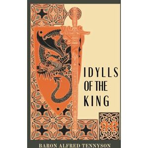 Tennyson, Baron Alfred Idylls of the King: Tennyson's Poetical Works Embarks on An Epic Journey Through Arthurian Legend. (Annotated) Tennyson, Baron Alfred Idylls of the King: Tennyson's Poetical Works Embarks on An Epic Journey Through Arthurian Legend. (Annotated)