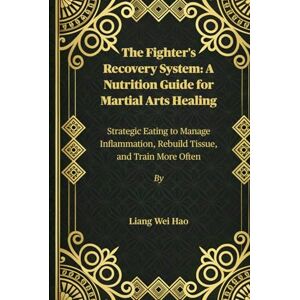 Hao, Liang Wei The Fighter's Recovery System: A Nutrition Guide for Martial Arts Healing: Strategic Eating to Manage Inflammation, Rebuild Tissue, and Train More Often Hao, Liang Wei The Fighter's Recovery System: A Nutrition Guide for Martial Arts Healing: Strategic Eating to Manage Inflammation, Rebuild Tissue, and Train More Often