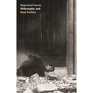 Geuss, Raymond Philosophy and Real Politics Geuss, Raymond Philosophy and Real Politics