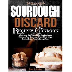 D. Hollins, Grace The Quick and Easy Sourdough Discard Recipes Cookbook: Waste Less, Bake More 200+ Easy Recipes to Transform Your Sourdough Discard into Crispy Snacks, Sweet Treats & Savory Meals D. Hollins, Grace The Quick and Easy Sourdough Discard Recipes Cookbook: Waste Less, Bake More 200+ Easy Recipes to Transform Your Sourdough Discard into Crispy Snacks, Sweet Treats & Savory Meals