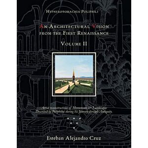 Cruz, Esteban Alejandro Hypnerotomachia Poliphili: AN ARCHITECTURAL VISION FROM THE FIRST RENAISSANCE, VOLUME II: Volume Ii: 2 Cruz, Esteban Alejandro Hypnerotomachia Poliphili: AN ARCHITECTURAL VISION FROM THE FIRST RENAISSANCE, VOLUME II: Volume Ii: 2