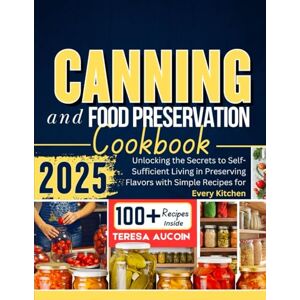 AUCOIN, TERESA CANNING AND FOOD PRESERVATION COOKBOOK: Unlocking the Secrets to Self-Sufficient Living in Preserving Flavors with Simple Recipes for Every Kitchen AUCOIN, TERESA CANNING AND FOOD PRESERVATION COOKBOOK: Unlocking the Secrets to Self-Sufficient Living in Preserving Flavors with Simple Recipes for Every Kitchen