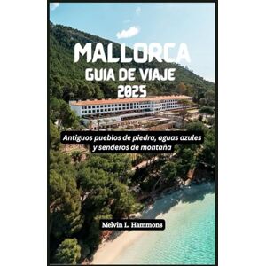 Hammons, Melvin L. MALLORCA Guía de viaje 2025: Antiguos pueblos de piedra, aguas azules y senderos de montaña Hammons, Melvin L. MALLORCA Guía de viaje 2025: Antiguos pueblos de piedra, aguas azules y senderos de montaña