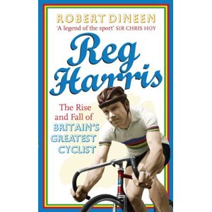 Dineen, Robert Reg Harris: The rise and fall of Britain's greatest cyclist Dineen, Robert Reg Harris: The rise and fall of Britain's greatest cyclist