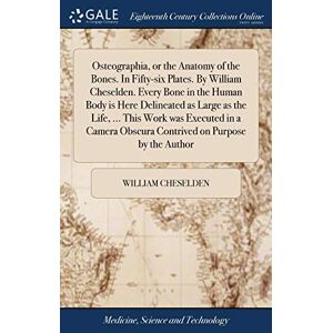 Cheselden, William Osteographia, or the Anatomy of the Bones. In Fifty-six Plates. By William Cheselden. Every Bone in the Human Body is Here Delineated as Large as the ... Obscura Contrived on Purpose by the Author Cheselden, William Osteographia, or the Anatomy of the Bones. In Fifty-six Plates. By William Cheselden. Every Bone in the Human Body is Here Delineated as Large as the ... Obscura Contrived on Purpose by the Author
