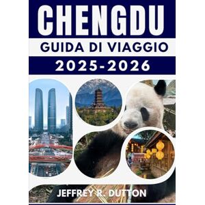 Dutton, Jeffrey R. CHENGDU GUIDA DI VIAGGIO 2025-2026: Esplora la tradizione e la bellezza moderna della Cina occidentale Dutton, Jeffrey R. CHENGDU GUIDA DI VIAGGIO 2025-2026: Esplora la tradizione e la bellezza moderna della Cina occidentale
