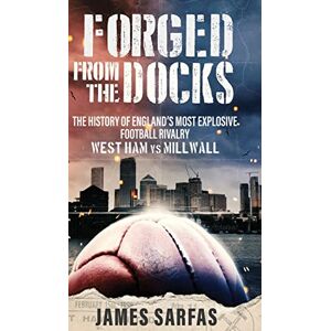 Sarfas, James Forged From The Docks: The history of England's most explosive football rivalry. West Ham vs Millwall Sarfas, James Forged From The Docks: The history of England's most explosive football rivalry. West Ham vs Millwall