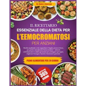 J. EMERSON, DR. CLAIRE IL RICETTARIO ESSENZIALE DELLA DIETA PER L’EEMOCROMATOSI PER ANZIANI: Ricette equilibrate e che supportano il fegato, povere di ferro, per gestire ... antinfiammatori e adatti agli anziani per J. EMERSON, DR. CLAIRE IL RICETTARIO ESSENZIALE DELLA DIETA PER L’EEMOCROMATOSI PER ANZIANI: Ricette equilibrate e che supportano il fegato, povere di ferro, per gestire ... antinfiammatori e adatti agli anziani per