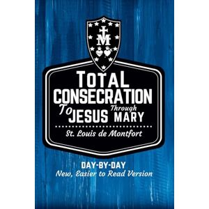 De Montfort, St Louis St. Louis de Montfort's Total Consecration to Jesus through Mary: New, Day-by-Day, Easier-to-Read Translation De Montfort, St Louis St. Louis de Montfort's Total Consecration to Jesus through Mary: New, Day-by-Day, Easier-to-Read Translation