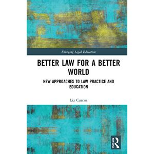 Curran, Liz Better Law for a Better World: New Approaches to Law Practice and Education (Emerging Legal Education) Curran, Liz Better Law for a Better World: New Approaches to Law Practice and Education (Emerging Legal Education)