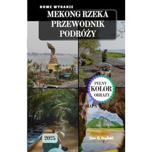 Rayfield, Jose MEKONG RZEKA PRZEWODNIK PODRÓŻY: Rejs przez kulturę, historię i ukryte skarby Azji Południowo-Wschodniej.: Rejs przez kulturę, historię i ukryte skarby Azji Poludniowo-Wschodniej. Rayfield, Jose MEKONG RZEKA PRZEWODNIK PODRÓŻY: Rejs przez kulturę, historię i ukryte skarby Azji Południowo-Wschodniej.: Rejs przez kulturę, historię i ukryte skarby Azji Poludniowo-Wschodniej.