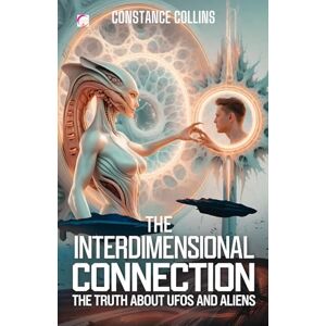 COLLINS, CONSTANCE The Interdimensional Connection: The Truth About UFOs and Aliens: UFOs, Aliens, and the Bridge Between Our Reality and Other Universes COLLINS, CONSTANCE The Interdimensional Connection: The Truth About UFOs and Aliens: UFOs, Aliens, and the Bridge Between Our Reality and Other Universes
