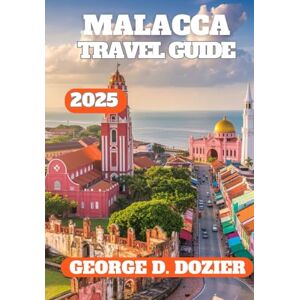 DOZIER, GEORGE D. MALACCA TRAVEL GUIDE 2025: Explore History, Culture & Hidden Gems in Malaysia’s Heritage City DOZIER, GEORGE D. MALACCA TRAVEL GUIDE 2025: Explore History, Culture & Hidden Gems in Malaysia’s Heritage City