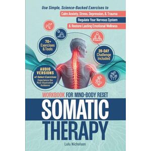 Nicholson, Lulu Somatic Therapy Workbook for Mind-Body Reset: Use Simple Science-Backed Exercises to Calm Anxiety, Stress, Depression, and Trauma, Regulate Your Nervous System, and Restore Lasting Emotional Wellness Nicholson, Lulu Somatic Therapy Workbook for Mind-Body Reset: Use Simple Science-Backed Exercises to Calm Anxiety, Stress, Depression, and Trauma, Regulate Your Nervous System, and Restore Lasting Emotional Wellness