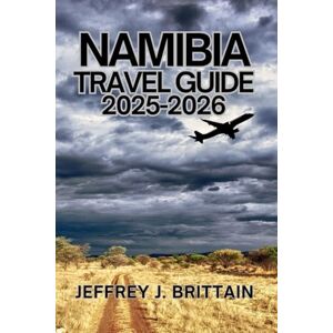 Brittain, Jeffrey J. Namibia Travel Guide 2025-2026 (Journeys with Jeffrey J. Brittain: Inspiring Travel Guides For Every Explorer) Brittain, Jeffrey J. Namibia Travel Guide 2025-2026 (Journeys with Jeffrey J. Brittain: Inspiring Travel Guides For Every Explorer)