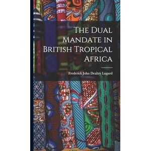 Lugard, Frederick John Dealtry The Dual Mandate in British Tropical Africa Lugard, Frederick John Dealtry The Dual Mandate in British Tropical Africa