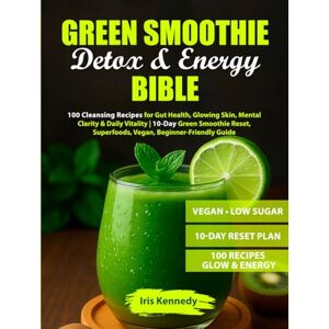 Kennedy, Iris Green Smoothie Detox & Energy Bible: 100 Cleansing Recipes for Gut Health, Glowing Skin, Mental Clarity & Daily Vitality 10-Day Green Smoothie Reset, Superfoods, Vegan, Beginner-Friendly Guide Kennedy, Iris Green Smoothie Detox & Energy Bible: 100 Cleansing Recipes for Gut Health, Glowing Skin, Mental Clarity & Daily Vitality 10-Day Green Smoothie Reset, Superfoods, Vegan, Beginner-Friendly Guide