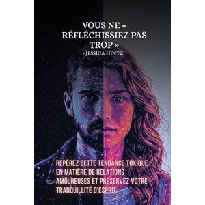 Hintz, Jessica Vous ne réfléchissiez pas trop: Repérez cette tendance toxique en matière de relations amoureuses et préservez votre tranquillité d'esprit. Hintz, Jessica Vous ne réfléchissiez pas trop: Repérez cette tendance toxique en matière de relations amoureuses et préservez votre tranquillité d'esprit.