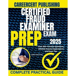 PUBLISHING, CAREERCERT CERTIFIED FRAUD EXAMINER EXAM PREP 2025: Over 320+ Practice Questions, detailed Answer Explanations and Exam Tips {2ND EDITION} PUBLISHING, CAREERCERT CERTIFIED FRAUD EXAMINER EXAM PREP 2025: Over 320+ Practice Questions, detailed Answer Explanations and Exam Tips {2ND EDITION}
