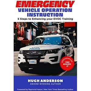 Anderson, Hugh EMERGENCY VEHICLE OPERATION INSTRUCTION: 5 Steps to Enhancing Your EVOC Training Anderson, Hugh EMERGENCY VEHICLE OPERATION INSTRUCTION: 5 Steps to Enhancing Your EVOC Training