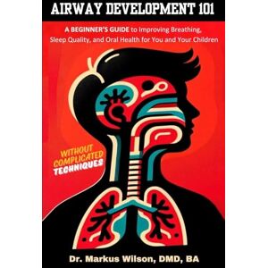 Wilson Airway Development 101 A Beginner's Guide to Improving Breathing, Sleep Quality, and Oral Health for You and Your Children, Without Complicated Techniques Wilson Airway Development 101 A Beginner's Guide to Improving Breathing, Sleep Quality, and Oral Health for You and Your Children, Without Complicated Techniques