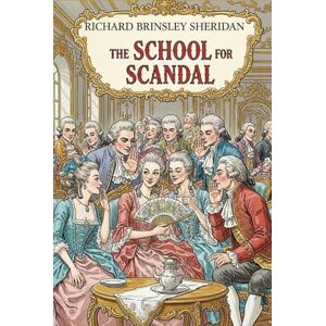 RICHARD BRINSLEY SHERIDAN THE SCHOOL FOR SCANDAL: A COMEDY RICHARD BRINSLEY SHERIDAN THE SCHOOL FOR SCANDAL: A COMEDY