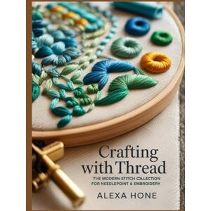 Hone, Alexa Crafting with Thread: The Modern Stitch Collection for Needlepoint & Embroidery Hone, Alexa Crafting with Thread: The Modern Stitch Collection for Needlepoint & Embroidery