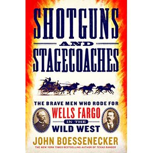 Boessenecker, John Shotguns and Stagecoaches: The Brave Men Who Rode for Wells Fargo in the Wild West Boessenecker, John Shotguns and Stagecoaches: The Brave Men Who Rode for Wells Fargo in the Wild West