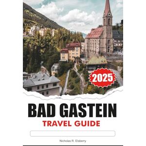 R. Elsberry, Nicholas BAD GASTEIN Travel Guide 2025: Explore Thermal Spas, Alpine Adventures, and Historic Charm in Austria's Mountain Retreat R. Elsberry, Nicholas BAD GASTEIN Travel Guide 2025: Explore Thermal Spas, Alpine Adventures, and Historic Charm in Austria's Mountain Retreat