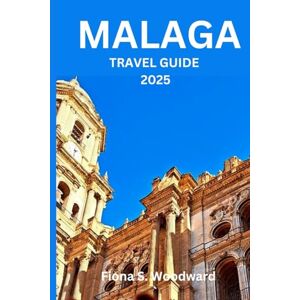 S. Woodward, Fiona MALAGA TRAVEL GUIDE 2025 S. Woodward, Fiona MALAGA TRAVEL GUIDE 2025