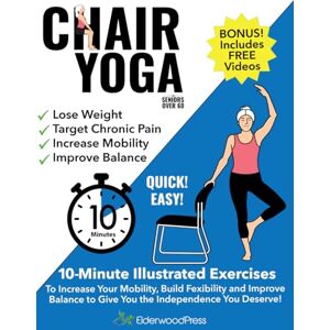 Press, Elderwood Chair Yoga for Seniors Over 60: 10-Minute Illustrated Exercises To Increase Your Mobility, Build Flexibility & Improve Balance To Give You The Independence You Deserve! Press, Elderwood Chair Yoga for Seniors Over 60: 10-Minute Illustrated Exercises To Increase Your Mobility, Build Flexibility & Improve Balance To Give You The Independence You Deserve!