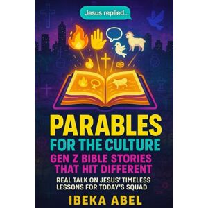 Abel, Ibeka Parables for the Culture: Gen Z Bible Stories That Hit Different: Real Talk on Jesus’ Timeless Lessons for Today’s Squad Abel, Ibeka Parables for the Culture: Gen Z Bible Stories That Hit Different: Real Talk on Jesus’ Timeless Lessons for Today’s Squad