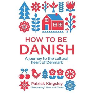 Kingsley, Dr Patrick How to be Danish: A Journey to the Cultural Heart of Denmark Kingsley, Dr Patrick How to be Danish: A Journey to the Cultural Heart of Denmark
