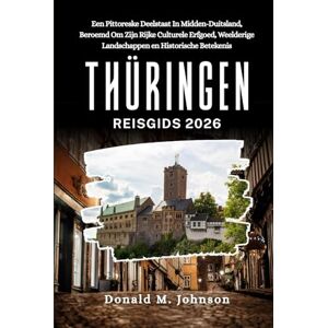 Johnson, Donald M. Thüringen Reisgids 2026: Een pittoreske deelstaat in Midden-Duitsland, beroemd om zijn rijke culturele erfgoed, weelderige landschappen en historische betekenis Johnson, Donald M. Thüringen Reisgids 2026: Een pittoreske deelstaat in Midden-Duitsland, beroemd om zijn rijke culturele erfgoed, weelderige landschappen en historische betekenis