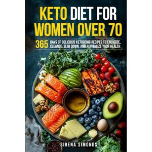 Simonds, Sirena Keto Diet for Women Over 70: 365 Days of Delicious Ketogenic Recipes to Energize, Cleanse, Slim Down, and Revitalize Your Health Simonds, Sirena Keto Diet for Women Over 70: 365 Days of Delicious Ketogenic Recipes to Energize, Cleanse, Slim Down, and Revitalize Your Health