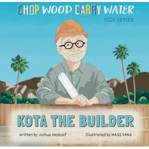 Medcalf, Joshua Kota the Builder: Chop Wood Carry Water: A Children’s Series Medcalf, Joshua Kota the Builder: Chop Wood Carry Water: A Children’s Series