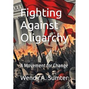 Sumter, Wendy A. Fighting Against Oligarchy: A Movement for Change Sumter, Wendy A. Fighting Against Oligarchy: A Movement for Change